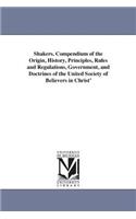 Shakers. Compendium of the Origin, History, Principles, Rules and Regulations, Government, and Doctrines of the United Society of Believers in Christ'