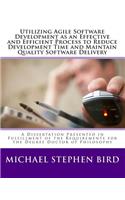 Utilizing Agile Software Development as an Effective and Efficient Process to Reduce Development Time and Maintain Quality Software Delivery: A Dissertation Presented in Fulfillment of the Requirements for the Degree Doctor of Philosophy