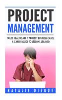 Project Management: Failed Healthcare IT Project Business Cases, a Career Guide to Lessons Learned(English)