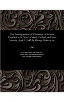 The Transfiguration of Christians: A Sermon, Preached at St. Mary's Church, Oxford, on Easter Monday, April 5, 1847: By George Moberly Etc.