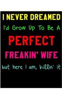 I Never Dreamed I'd Grow Up to Be a Perfect Freakin' Wife: 8x 10 Dot Grid Journal Professionally Designed, Work Book, Planner, Dotted Notebook, Bullet Grid Journal, Diary,100 Pages: 8x 10 Dot Grid Journal Professionally Designed, Work Book, Planner, Dotted Notebook, Bullet Grid Journal, Diary,100 Pages