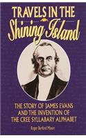 Travels in the Shining Island: The Story of James Evans and the Invention of the Cree Syllabary Alphabet