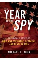 The Year of the Spy: The Untold Story of Cold War Espionage, Betrayal, and Death in 1985