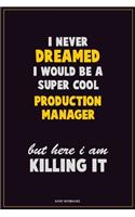 I Never Dreamed I would Be A Super Cool Production Manager But Here I Am Killing It: Career Motivational Quotes 6x9 120 Pages Blank Lined Notebook Journal