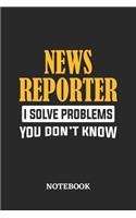 News Reporter I Solve Problems You Don't Know Notebook