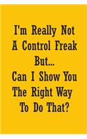 I'm Really Not a Control Freak But... Can I Show You The Right Way To Do That?: Coworker Office Funny Gag Notebook Wide Ruled Lined Journal 6x9 Inch ( Legal ruled ) Family Gift Idea Mom Dad or Kids in Holidays - Honey Yellow Cov