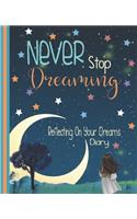 Never Stop Dreaming, Reflecting On Your Dreams Diary: Interpreting Your Dreams Notebook - Dream Journal and Organizer - 7.5 x 9.25 Inch