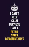 I Can't Keep Calm Because I Am A Retail Sales Representative