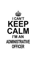 I Can't Keep Calm I'm An Administrative Officer