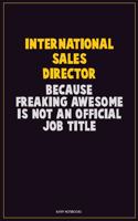 International Sales Director, Because Freaking Awesome Is Not An Official Job Title: Career Motivational Quotes 6x9 120 Pages Blank Lined Notebook Journal