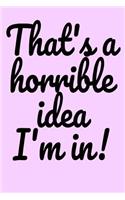 That's a Horrible Idea! I'm in