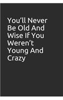 You'll Never Be Old and Wise If You Weren't Young and Crazy.