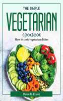The Simple Vegetarian Cookbook: How to cook vegetarian dishes