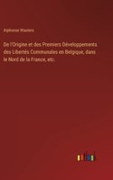 De l'Origine et des Premiers Développements des Libertés Communales en Belgique, dans le Nord de la France, etc.