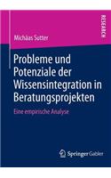 Probleme Und Potenziale Der Wissensintegration in Beratungsprojekten: Eine Empirische Analyse