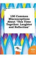 100 Common Misconceptions about This Time Together