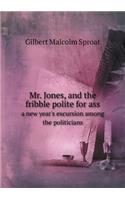 Mr. Jones, and the fribble polite for ass a new year's excursion among the politicians: (English)
