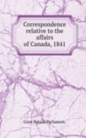 Correspondence relative to the affairs of Canada, 1841