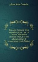 Joh. Amos Commenii Orbis sensualium pictus: : hoc est, Omnium principalium in mundo rerum, & in vita actionum, pictura & nomenclatura. (Latin Edition)