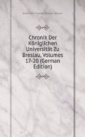 Chronik Der Koniglichen Universitat Zu Breslau, Volumes 17-20 (German Edition)
