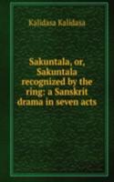 Sakuntala, or, Sakuntala recognized by the ring: a Sanskrit drama in seven acts