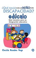 ¿Qué Hago Con Un Niño Con Discapacidad? Edúcalo: Qué Necesita Para Su Integración Educativa(¿qué Hago Con Un Niño Con Discapacidad?)