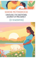 Serene Motherhood: Unveiling the Emotional Journey of Pregnancy (0-9 Months): Women Guide