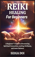 Reiki Healing for Beginners: A Beginner's Guide to Discovering Spiritual Connection, Lasting Wellness, and Inner Balance