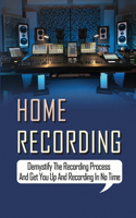 Home Recording Demystify The Recording Process And Get You Up And Recording In No Time: Home Studio Recording Tips