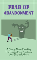 Fear Of Abandonment: A Story About Breaking The Chains From Emotional And Physical Abuse: Breaking Free From An Abusive Partner