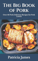 The Big Book of Pork: Over 40 Pork Delicious Recipes for Pork Lovers