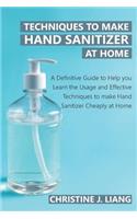 Techniques to Make Hand Sanitizer at Home: A Definitive Guide to Help You Learn About Usage and Effective Techniques to make Hand Sanitizer Cheaply at Home