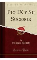 Pio IX y Su Sucesor (Classic Reprint)
