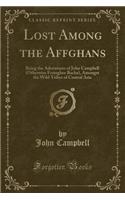 Lost Among the Affghans: Being the Adventures of John Campbell (Otherwise Feringhee Bacha), Amongst the Wild Tribes of Central Asia (Classic Reprint): Being the Adventures of John Campbell (Otherwise Feringhee Bacha), Amongst the Wild Tribes of Central Asia (Classic Reprint)