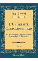 L'UniversitÃ© Catholique, 1840, Vol. 9: Recueil Religieux, Philosophique, Scientifique Et LittÃ©raire (Classic Reprint): Recueil Religieux, Philosophique, Scientifique Et LittÃ©raire (Classic Reprint)