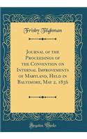 Journal of the Proceedings of the Convention on Internal Improvements of Maryland, Held in Baltimore, May 2, 1836 (Classic Reprint)