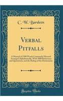 Verbal Pitfalls: A Manual of 1500 Words Commonly Misused Arranged Alphabetically, with 3000 References and Quotations, and the Ruling of the Dictionaries (Classic Reprint)