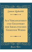 Aus Vergangenheit Und Gegenwart Der Israelitischen Gemeinde Worms (Classic Reprint)