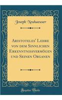 Aristoteles' Lehre von dem Sinnlichen Erkenntnissvermögen und Seinen Organen (Classic Reprint)
