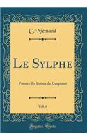 Le Sylphe, Vol. 6: PoÃ©sies Des PoÃ¨tes Du DauphinÃ© (Classic Reprint)