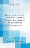 Report of the Special Committee of Three on Entrance Requirements and Maintenance of Standards, 1911 (Classic Reprint)