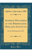 Address Delivered at the Birmingham Midland Institute: On the 30th September, 1867 (Classic Reprint)