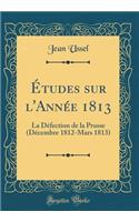 Ã?tudes Sur l'AnnÃ©e 1813: La DÃ©fection de la Prusse (DÃ©cembre 1812-Mars 1813) (Classic Reprint): La DÃ©fection de la Prusse (DÃ©cembre 1812-Mars 1813) (Classic Reprint)