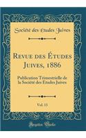 Revue des Études Juives, 1886, Vol. 13: Publication Trimestrielle de la Société des Etudes Juives (Classic Reprint)