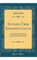 Studien Über Johannes Calvin: Die Urteile Katholischer und Protestantischer Historiker im 19. Jahrhundert Über den Reformator (Classic Reprint)