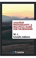 Amateur Photography: A Practical Guide for the Beginner: A Practical Guide for the Beginner