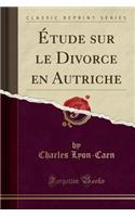 Ã?tude Sur Le Divorce En Autriche (Classic Reprint)
