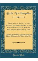 Third Annual Report of the Receipts and Expenditures of the City of Berlin, N. H., For the Year Ending February 15, 1900: Together With Other Annual Reports and Papers Relating to the Affairs of the City (Classic Reprint)