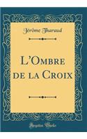 L'Ombre de la Croix (Classic Reprint)