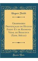 Grammaires Provençales de Hugues Faidit Et de Raymond Vidal de Besaudun (Xiiie. Siècle) (Classic Reprint)